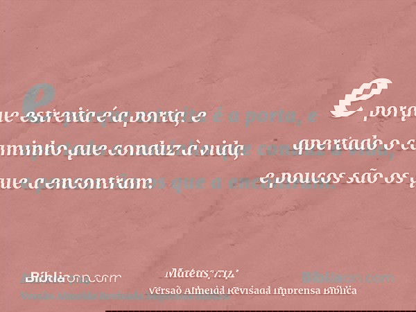 e porque estreita é a porta, e apertado o caminho que conduz à vida, e poucos são os que a encontram.