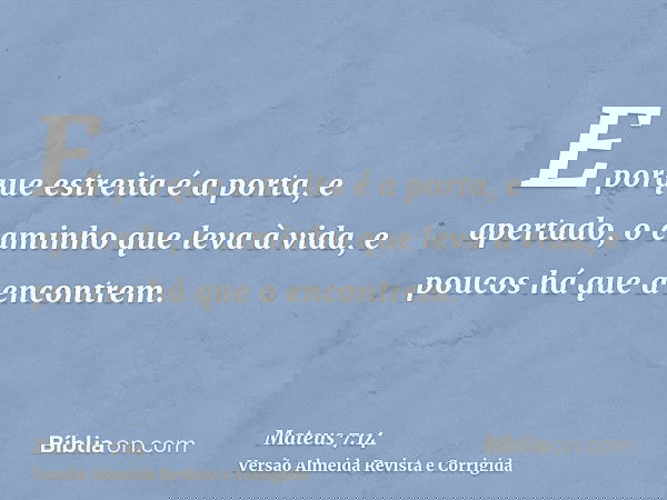 E porque estreita é a porta, e apertado, o caminho que leva à vida, e poucos há que a encontrem.