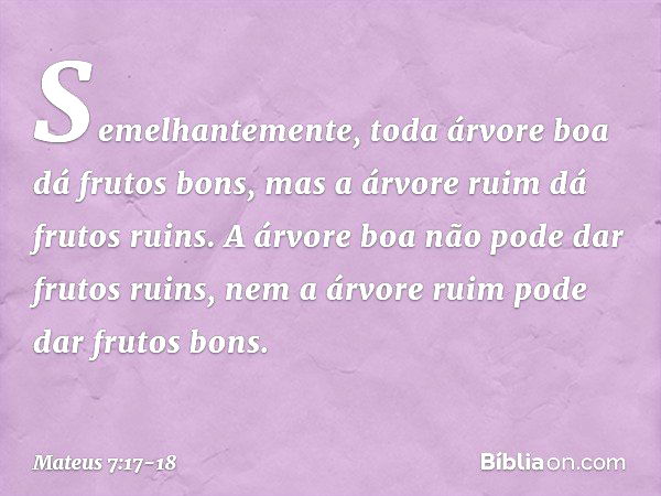 Semelhantemente, toda árvore boa dá frutos bons, mas a árvore ruim dá frutos ruins. A árvore boa não pode dar frutos ruins, nem a árvore ruim pode dar frutos bo