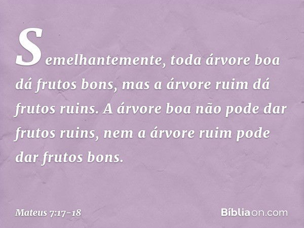 Semelhantemente, toda árvore boa dá frutos bons, mas a árvore ruim dá frutos ruins. A árvore boa não pode dar frutos ruins, nem a árvore ruim pode dar frutos bo