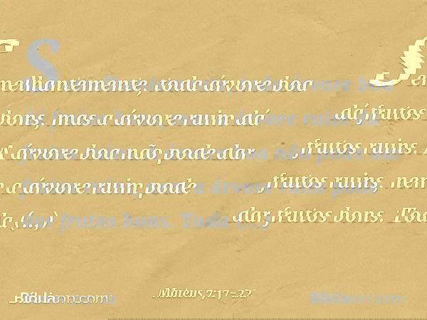 Semelhantemente, toda árvore boa dá frutos bons, mas a árvore ruim dá frutos ruins. A árvore boa não pode dar frutos ruins, nem a árvore ruim pode dar frutos bo