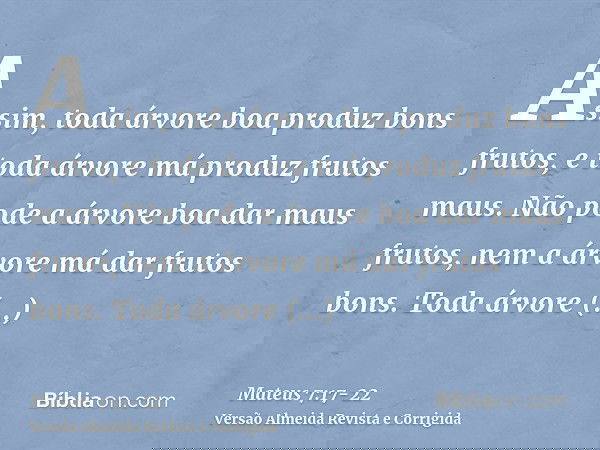Assim, toda árvore boa produz bons frutos, e toda árvore má produz frutos maus.Não pode a árvore boa dar maus frutos, nem a árvore má dar frutos bons.Toda árvor