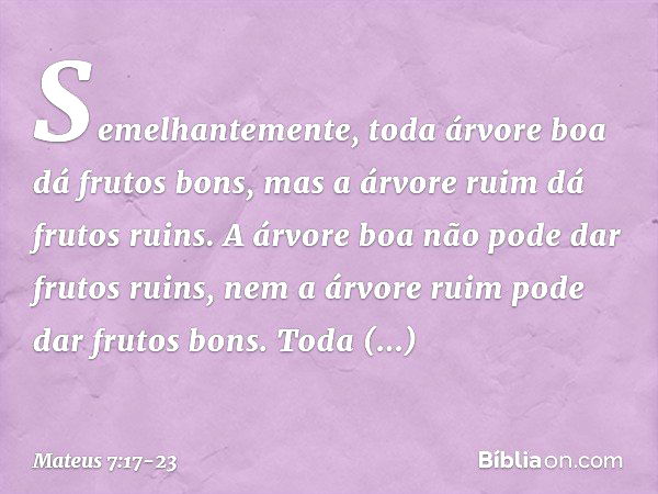 Semelhantemente, toda árvore boa dá frutos bons, mas a árvore ruim dá frutos ruins. A árvore boa não pode dar frutos ruins, nem a árvore ruim pode dar frutos bo