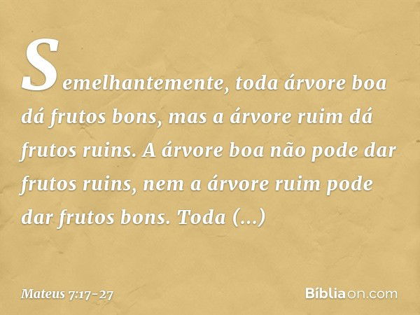 Semelhantemente, toda árvore boa dá frutos bons, mas a árvore ruim dá frutos ruins. A árvore boa não pode dar frutos ruins, nem a árvore ruim pode dar frutos bo