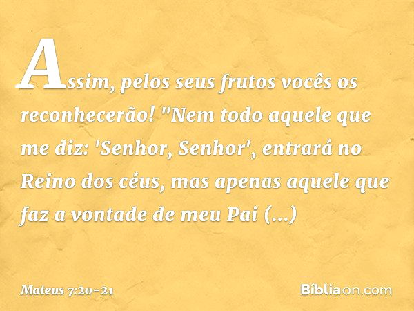 Assim, pelos seus frutos vocês os reconhecerão! "Nem todo aquele que me diz: 'Senhor, Senhor', entrará no Reino dos céus, mas apenas aquele que faz a vontade de