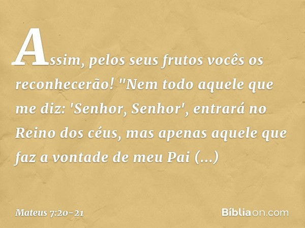 Assim, pelos seus frutos vocês os reconhecerão! "Nem todo aquele que me diz: 'Senhor, Senhor', entrará no Reino dos céus, mas apenas aquele que faz a vontade de