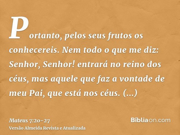 Portanto, pelos seus frutos os conhecereis.Nem todo o que me diz: Senhor, Senhor! entrará no reino dos céus, mas aquele que faz a vontade de meu Pai, que está n