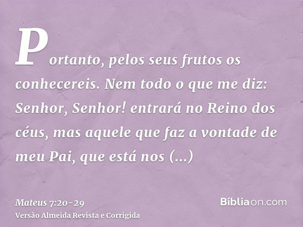 Portanto, pelos seus frutos os conhecereis.Nem todo o que me diz: Senhor, Senhor! entrará no Reino dos céus, mas aquele que faz a vontade de meu Pai, que está n