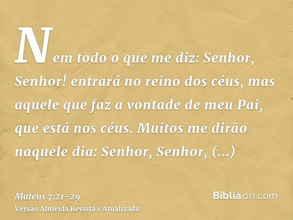 Nem todo o que me diz: Senhor, Senhor! entrará no reino dos céus, mas aquele que faz a vontade de meu Pai, que está nos céus.Muitos me dirão naquele dia: Senhor