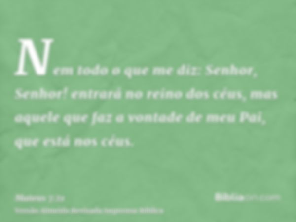 Nem todo o que me diz: Senhor, Senhor! entrará no reino dos céus, mas aquele que faz a vontade de meu Pai, que está nos céus.