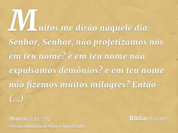 Muitos me dirão naquele dia: Senhor, Senhor, não profetizamos nós em teu nome? e em teu nome não expulsamos demônios? e em teu nome não fizemos muitos milagres?