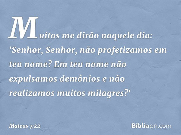 Muitos me dirão naquele dia: 'Senhor, Senhor, não profetizamos em teu nome? Em teu nome não expulsamos demônios e não realizamos muitos milagres?' -- Mateus 7:2