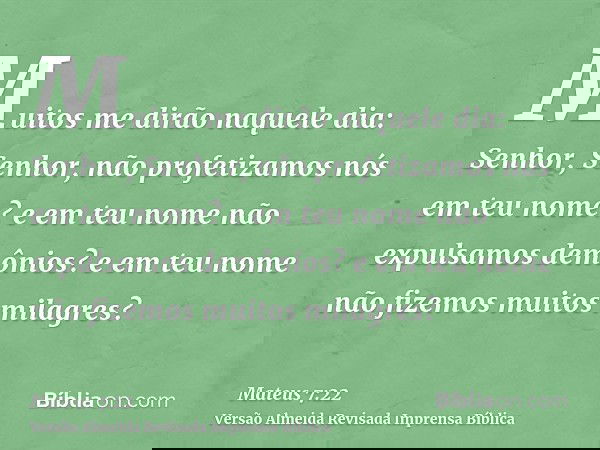 Muitos me dirão naquele dia: Senhor, Senhor, não profetizamos nós em teu nome? e em teu nome não expulsamos demônios? e em teu nome não fizemos muitos milagres?