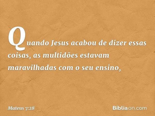 Quando Jesus acabou de dizer essas coisas, as multidões estavam maravilhadas com o seu ensino, -- Mateus 7:28