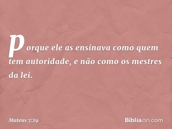 porque ele as ensinava como quem tem autoridade, e não como os mestres da lei. -- Mateus 7:29