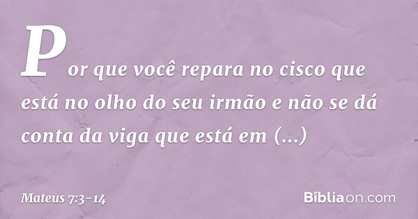 Mateus 7:3-14 (Tira a trave do teu olho antes de tirar o cisco do olho ...