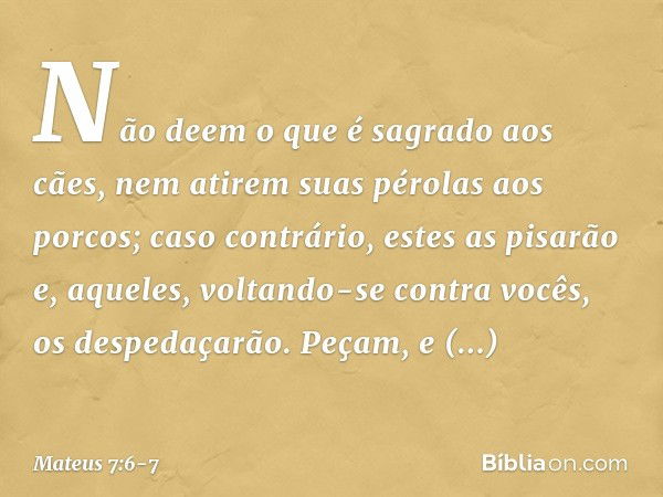 "Não deem o que é sagrado aos cães, nem atirem suas pérolas aos porcos; caso contrário, estes as pisarão e, aqueles, voltando-se contra vocês, os despedaçarão. 