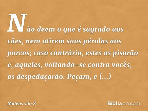 "Não deem o que é sagrado aos cães, nem atirem suas pérolas aos porcos; caso contrário, estes as pisarão e, aqueles, voltando-se contra vocês, os despedaçarão. 