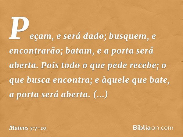 "Peçam, e será dado; busquem, e encontrarão; batam, e a porta será aberta. Pois todo o que pede recebe; o que busca encontra; e àquele que bate, a porta será ab