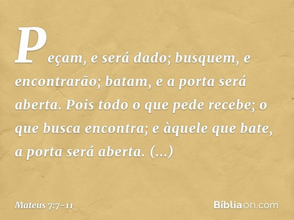 "Peçam, e será dado; busquem, e encontrarão; batam, e a porta será aberta. Pois todo o que pede recebe; o que busca encontra; e àquele que bate, a porta será ab