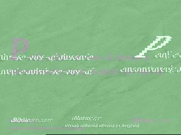 Pedi, e dar-se-vos-á; buscai e encontrareis; batei, e abrir-se-vos-á.