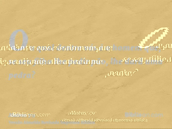 Ou qual dentre vós é o homem que, se seu filho lhe pedir pão, lhe dará uma pedra?