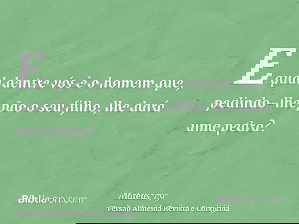 E qual dentre vós é o homem que, pedindo-lhe pão o seu filho, lhe dará uma pedra?