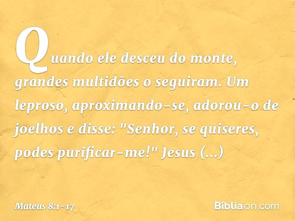 Quando ele desceu do monte, grandes multidões o seguiram. Um leproso, aproximando-se, adorou-o de joelhos e disse: "Senhor, se quiseres, podes purificar-me!" Je