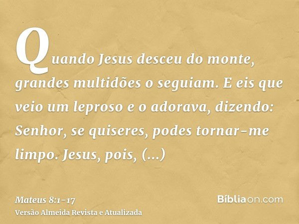 Quando Jesus desceu do monte, grandes multidões o seguiam.E eis que veio um leproso e o adorava, dizendo: Senhor, se quiseres, podes tornar-me limpo.Jesus, pois