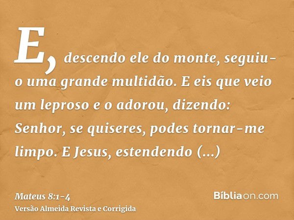 E, descendo ele do monte, seguiu-o uma grande multidão.E eis que veio um leproso e o adorou, dizendo: Senhor, se quiseres, podes tornar-me limpo.E Jesus, estend