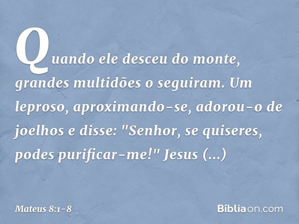 Quando ele desceu do monte, grandes multidões o seguiram. Um leproso, aproximando-se, adorou-o de joelhos e disse: "Senhor, se quiseres, podes purificar-me!" Je