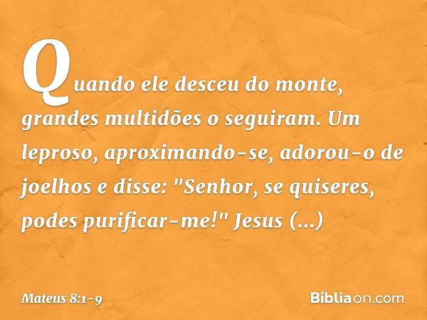 Quando ele desceu do monte, grandes multidões o seguiram. Um leproso, aproximando-se, adorou-o de joelhos e disse: "Senhor, se quiseres, podes purificar-me!" Je