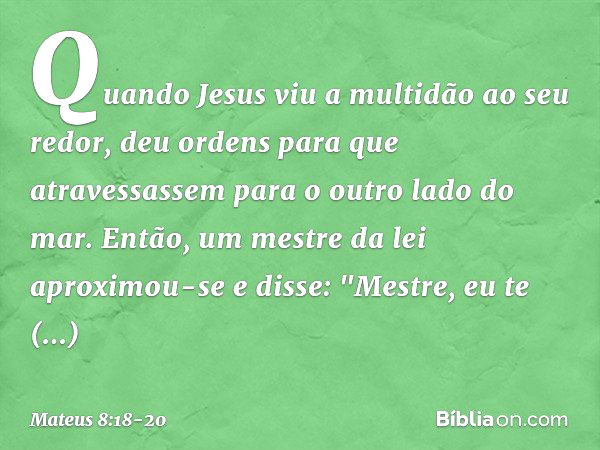 Quando Jesus viu a multidão ao seu redor, deu ordens para que atravessassem para o outro lado do mar. Então, um mestre da lei aproximou-se e disse: "Mestre, eu 