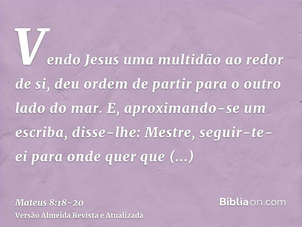 Vendo Jesus uma multidão ao redor de si, deu ordem de partir para o outro lado do mar.E, aproximando-se um escriba, disse-lhe: Mestre, seguir-te- ei para onde q