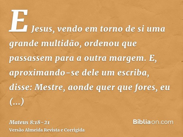 E Jesus, vendo em torno de si uma grande multidão, ordenou que passassem para a outra margem.E, aproximando-se dele um escriba, disse: Mestre, aonde quer que fo