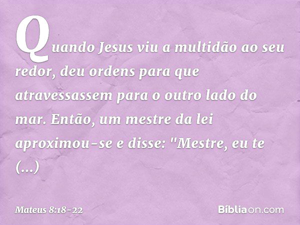 Quando Jesus viu a multidão ao seu redor, deu ordens para que atravessassem para o outro lado do mar. Então, um mestre da lei aproximou-se e disse: "Mestre, eu 