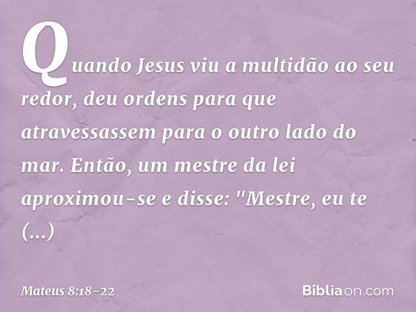 Quando Jesus viu a multidão ao seu redor, deu ordens para que atravessassem para o outro lado do mar. Então, um mestre da lei aproximou-se e disse: "Mestre, eu 