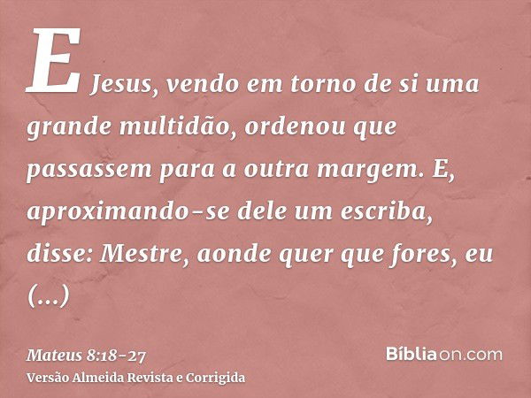 E Jesus, vendo em torno de si uma grande multidão, ordenou que passassem para a outra margem.E, aproximando-se dele um escriba, disse: Mestre, aonde quer que fo