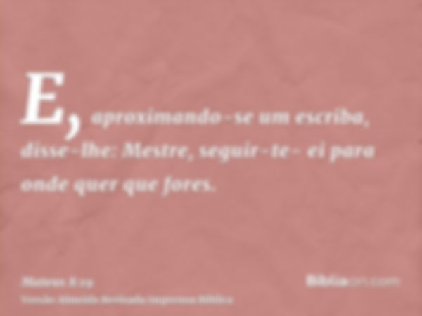 E, aproximando-se um escriba, disse-lhe: Mestre, seguir-te- ei para onde quer que fores.