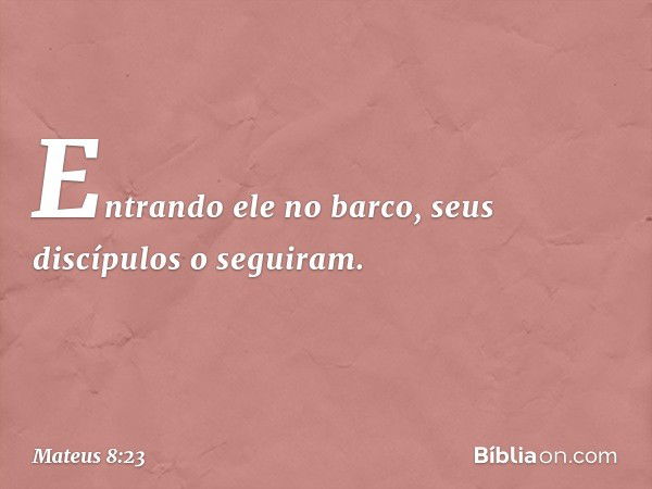 Entrando ele no barco, seus discípulos o seguiram. -- Mateus 8:23