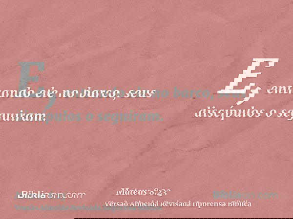 E, entrando ele no barco, seus discípulos o seguiram.