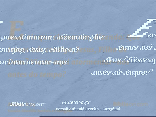 E eis que clamaram, dizendo: Que temos nós contigo, Jesus, Filho de Deus? Vieste aqui atormentar-nos antes do tempo?