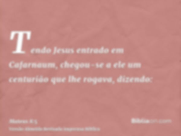 Tendo Jesus entrado em Cafarnaum, chegou-se a ele um centurião que lhe rogava, dizendo: