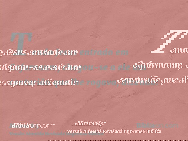 Tendo Jesus entrado em Cafarnaum, chegou-se a ele um centurião que lhe rogava, dizendo: