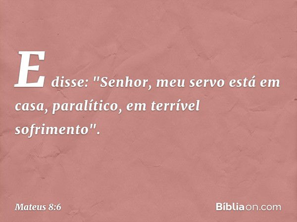 E disse: "Senhor, meu servo está em casa, paralítico, em terrível sofrimento". -- Mateus 8:6