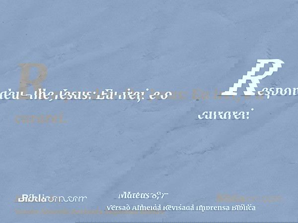 Respondeu-lhe Jesus: Eu irei, e o curarei.