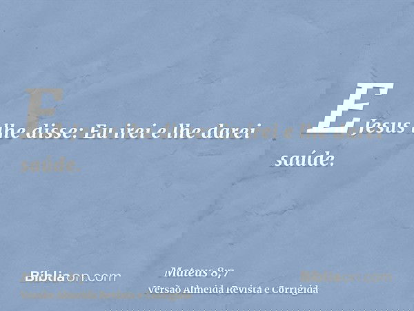 E Jesus lhe disse: Eu irei e lhe darei saúde.
