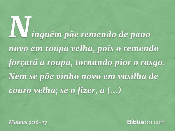 "Ninguém põe remendo de pano novo em roupa velha, pois o remendo forçará a roupa, tornando pior o rasgo. Nem se põe vinho novo em vasilha de couro velha; se o f