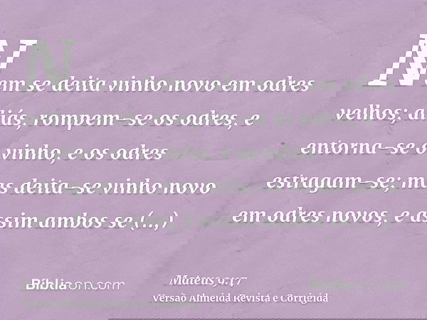 Nem se deita vinho novo em odres velhos; aliás, rompem-se os odres, e entorna-se o vinho, e os odres estragam-se; mas deita-se vinho novo em odres novos, e assi