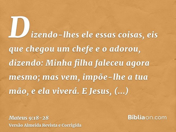 Dizendo-lhes ele essas coisas, eis que chegou um chefe e o adorou, dizendo: Minha filha faleceu agora mesmo; mas vem, impõe-lhe a tua mão, e ela viverá.E Jesus,